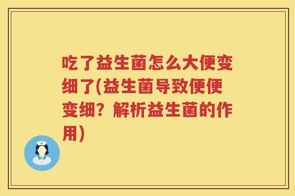 吃了益生菌怎么大便变细了(益生菌导致便便变细?解析益生菌的作用) 吃了益生菌怎么大便变细了(益生菌导致便便变细?解析益生菌的作用)