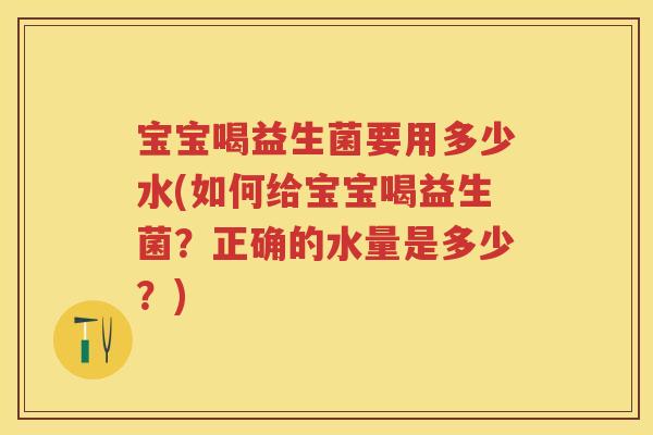 宝宝喝益生菌要用多少水(如何给宝宝喝益生菌?正确的水量是多少?) 宝宝喝益生菌要用多少水(如何给宝宝喝益生菌?正确的水量是多少?)
