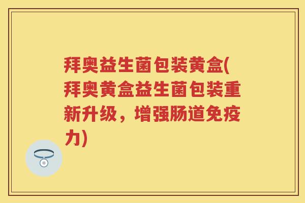 拜奥益生菌包装黄盒(拜奥黄盒益生菌包装重新升级,增强肠道力) 拜奥益生菌包装黄盒(拜奥黄盒益生菌包装重新升级,增强肠道力)