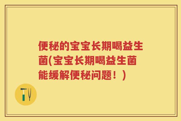 的宝宝长期喝益生菌(宝宝长期喝益生菌能缓解问题!) 的宝宝长期喝益生菌(宝宝长期喝益生菌能缓解问题!)