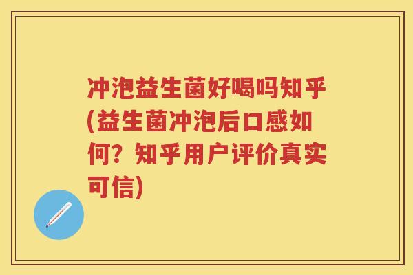 冲泡益生菌好喝吗知乎(益生菌冲泡后口感如何？知乎用户评价真实可信)