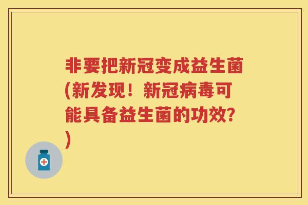 非要把新冠变成益生菌(新发现!新冠可能具备益生菌的功效?) 非要把新冠变成益生菌(新发现!新冠可能具备益生菌的功效?)