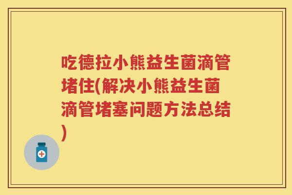 吃德拉小熊益生菌滴管堵住(解决小熊益生菌滴管堵塞问题方法总结) 吃德拉小熊益生菌滴管堵住(解决小熊益生菌滴管堵塞问题方法总结)