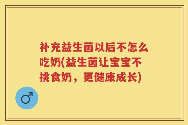 补充益生菌以后不怎么吃奶(益生菌让宝宝不挑食奶,更健康成长) 补充益生菌以后不怎么吃奶(益生菌让宝宝不挑食奶,更健康成长)