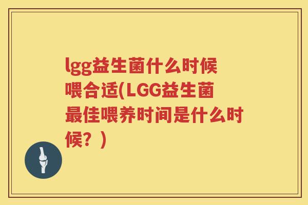 lgg益生菌什么时候喂合适(LGG益生菌佳喂养时间是什么时候?) lgg益生菌什么时候喂合适(LGG益生菌佳喂养时间是什么时候?)