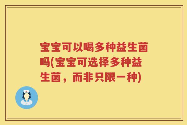 宝宝可以喝多种益生菌吗(宝宝可选择多种益生菌,而非只限一种) 宝宝可以喝多种益生菌吗(宝宝可选择多种益生菌,而非只限一种)