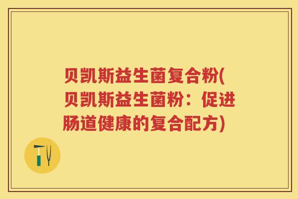 贝凯斯益生菌复合粉(贝凯斯益生菌粉:促进肠道健康的复合配方) 贝凯斯益生菌复合粉(贝凯斯益生菌粉:促进肠道健康的复合配方)