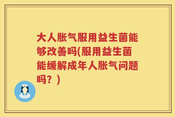 大人服用益生菌能够改善吗(服用益生菌能缓解成年人问题吗?) 大人服用益生菌能够改善吗(服用益生菌能缓解成年人问题吗?)