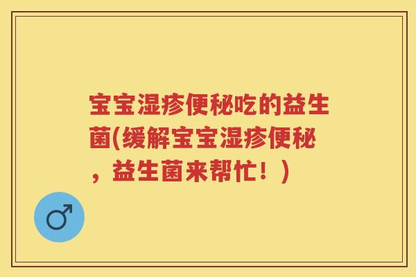 宝宝吃的益生菌(缓解宝宝，益生菌来帮忙！)