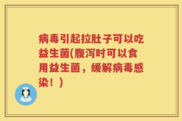 引起拉肚子可以吃益生菌(时可以食用益生菌，缓解！)