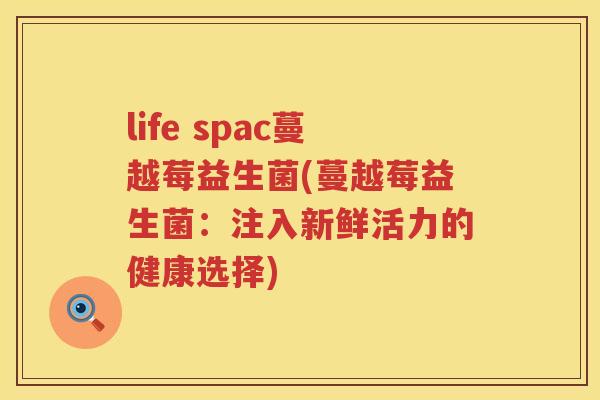 life spac蔓越莓益生菌(蔓越莓益生菌：注入新鲜活力的健康选择)