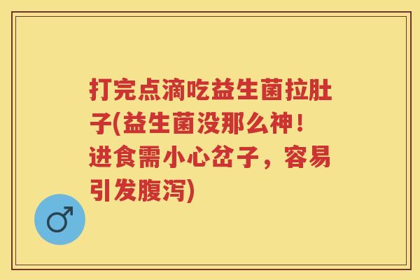 打完点滴吃益生菌拉肚子(益生菌没那么神!进食需小心岔子,容易引发) 打完点滴吃益生菌拉肚子(益生菌没那么神!进食需小心岔子,容易引发)