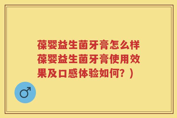 葆婴益生菌牙膏怎么样葆婴益生菌牙膏使用效果及口感体验如何？)