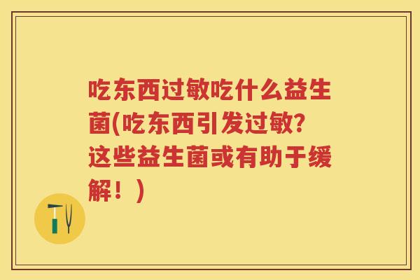 吃东西吃什么益生菌(吃东西引发?这些益生菌或有助于缓解!) 吃东西吃什么益生菌(吃东西引发?这些益生菌或有助于缓解!)