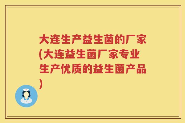 大连生产益生菌的厂家(大连益生菌厂家专业生产优质的益生菌产品) 大连生产益生菌的厂家(大连益生菌厂家专业生产优质的益生菌产品)