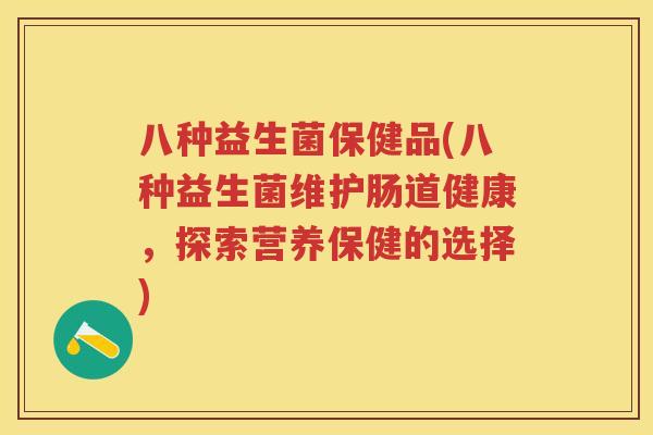 八种益生菌保健品(八种益生菌维护肠道健康,探索营养保健的选择) 八种益生菌保健品(八种益生菌维护肠道健康,探索营养保健的选择)