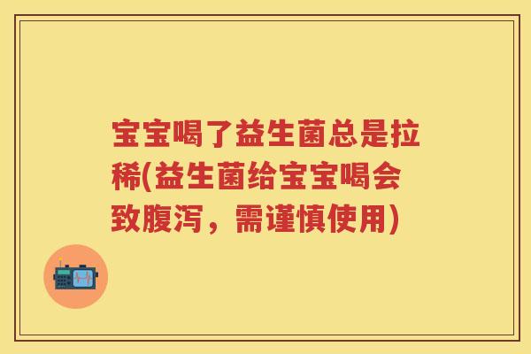 宝宝喝了益生菌总是拉稀(益生菌给宝宝喝会致，需谨慎使用)