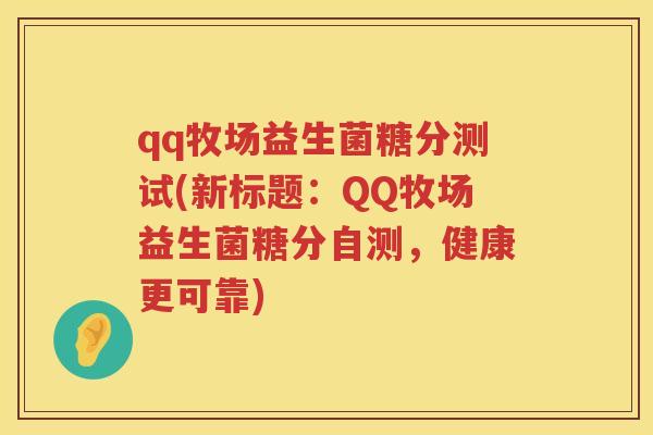 qq牧场益生菌糖分测试(新标题:QQ牧场益生菌糖分自测,健康更可靠) qq牧场益生菌糖分测试(新标题:QQ牧场益生菌糖分自测,健康更可靠)