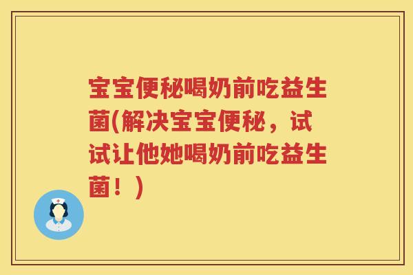 宝宝喝奶前吃益生菌(解决宝宝,试试让他她喝奶前吃益生菌!) 宝宝喝奶前吃益生菌(解决宝宝,试试让他她喝奶前吃益生菌!)