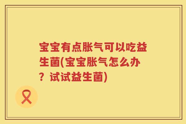 宝宝有点可以吃益生菌(宝宝怎么办?试试益生菌) 宝宝有点可以吃益生菌(宝宝怎么办?试试益生菌)