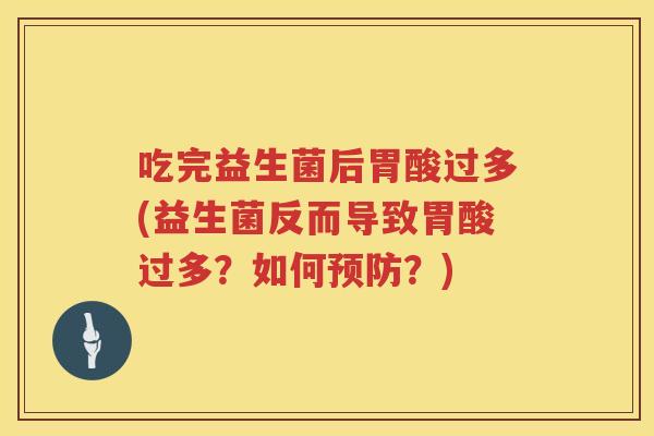 吃完益生菌后胃酸过多(益生菌反而导致胃酸过多?如何?) 吃完益生菌后胃酸过多(益生菌反而导致胃酸过多?如何?)