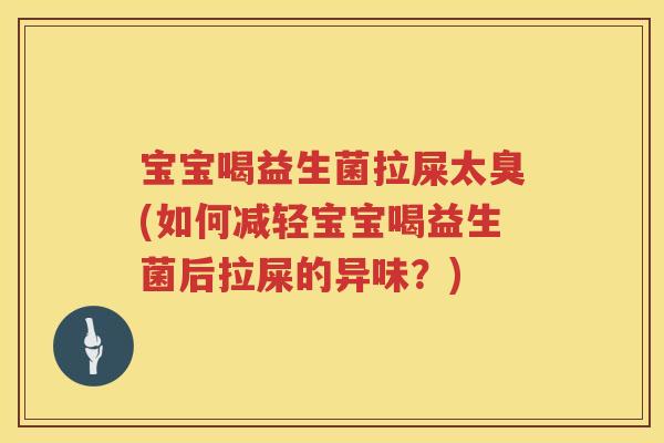 宝宝喝益生菌拉屎太臭(如何减轻宝宝喝益生菌后拉屎的异味?) 宝宝喝益生菌拉屎太臭(如何减轻宝宝喝益生菌后拉屎的异味?)