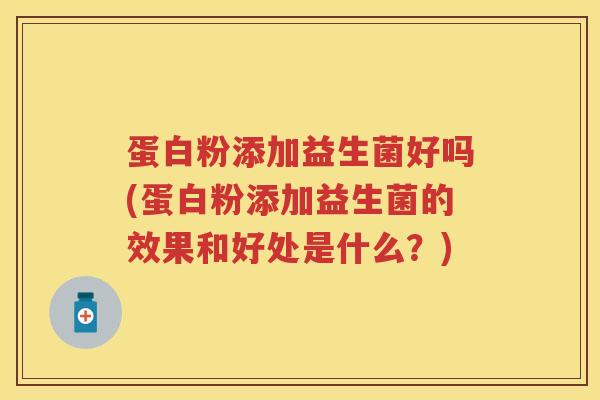 蛋白粉添加益生菌好吗(蛋白粉添加益生菌的效果和好处是什么?) 蛋白粉添加益生菌好吗(蛋白粉添加益生菌的效果和好处是什么?)