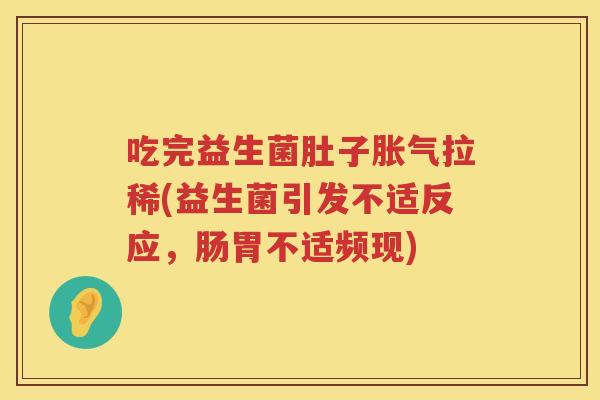 吃完益生菌肚子拉稀(益生菌引发不适反应,肠胃不适频现) 吃完益生菌肚子拉稀(益生菌引发不适反应,肠胃不适频现)