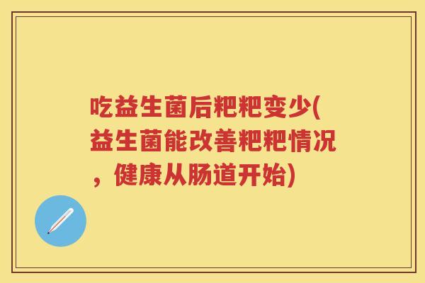 吃益生菌后粑粑变少(益生菌能改善粑粑情况，健康从肠道开始)