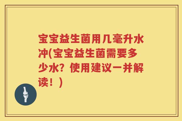 宝宝益生菌用几毫升水冲(宝宝益生菌需要多少水？使用建议一并解读！)
