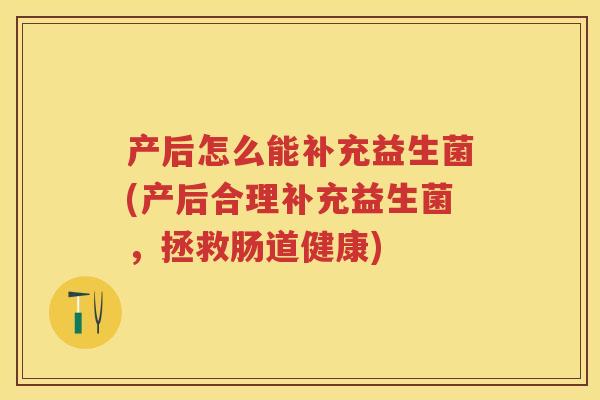 产后怎么能补充益生菌(产后合理补充益生菌，拯救肠道健康)