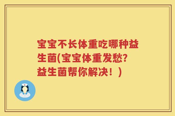 宝宝不长体重吃哪种益生菌(宝宝体重发愁?益生菌帮你解决!) 宝宝不长体重吃哪种益生菌(宝宝体重发愁?益生菌帮你解决!)