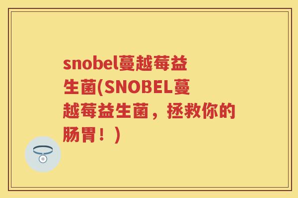 snobel蔓越莓益生菌(SNOBEL蔓越莓益生菌,拯救你的肠胃!) snobel蔓越莓益生菌(SNOBEL蔓越莓益生菌,拯救你的肠胃!)