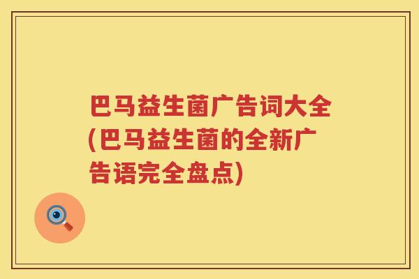 巴马益生菌广告词大全(巴马益生菌的全新广告语完全盘点) 巴马益生菌广告词大全(巴马益生菌的全新广告语完全盘点)