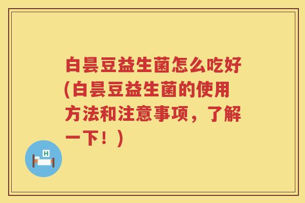 白昙豆益生菌怎么吃好(白昙豆益生菌的使用方法和注意事项,了解一下!) 白昙豆益生菌怎么吃好(白昙豆益生菌的使用方法和注意事项,了解一下!)