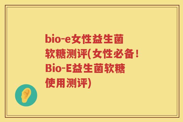 bio-e女性益生菌软糖测评(女性必备!Bio-E益生菌软糖使用测评) bio-e女性益生菌软糖测评(女性必备!Bio-E益生菌软糖使用测评)