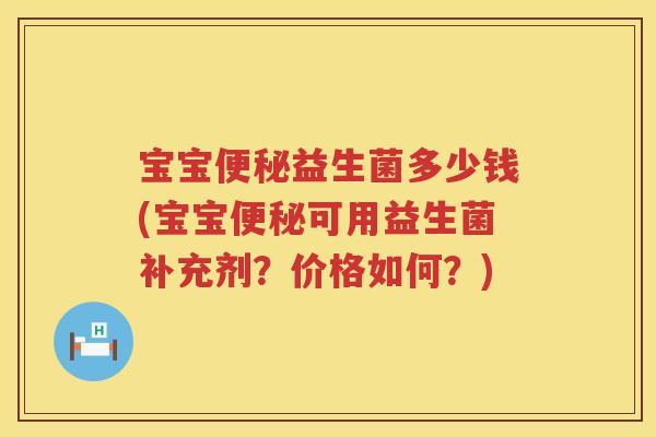 宝宝益生菌多少钱(宝宝可用益生菌补充剂?价格如何?) 宝宝益生菌多少钱(宝宝可用益生菌补充剂?价格如何?)