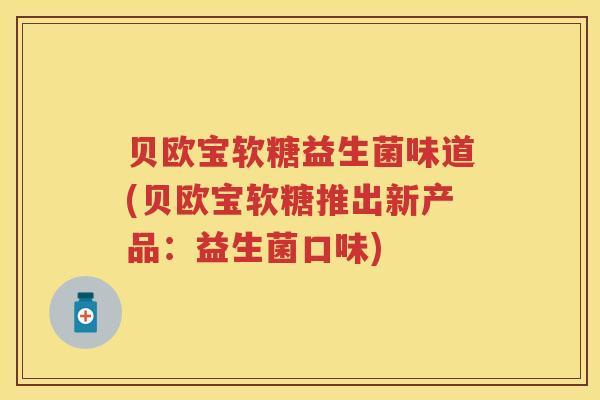贝欧宝软糖益生菌味道(贝欧宝软糖推出新产品:益生菌口味) 贝欧宝软糖益生菌味道(贝欧宝软糖推出新产品:益生菌口味)