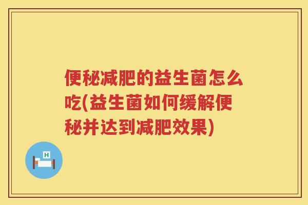 的益生菌怎么吃(益生菌如何缓解并达到效果) 的益生菌怎么吃(益生菌如何缓解并达到效果)