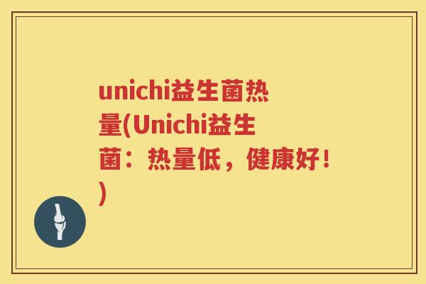 unichi益生菌热量(Unichi益生菌:热量低,健康好!) unichi益生菌热量(Unichi益生菌:热量低,健康好!)