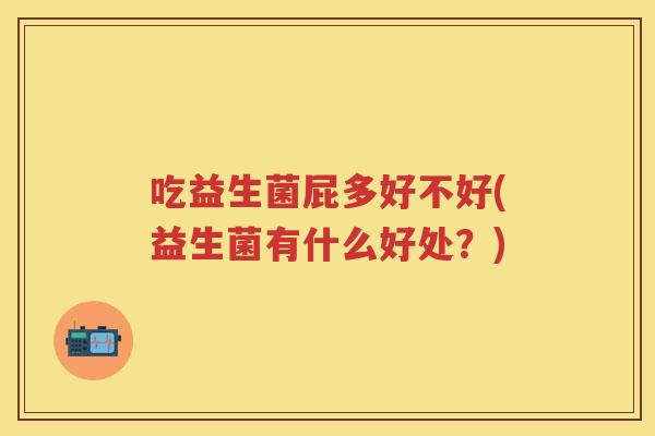 吃益生菌屁多好不好(益生菌有什么好处？)