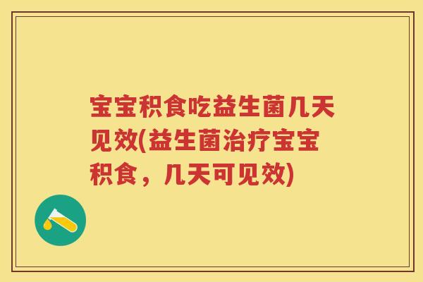 宝宝积食吃益生菌几天见效(益生菌宝宝积食,几天可见效) 宝宝积食吃益生菌几天见效(益生菌宝宝积食,几天可见效)