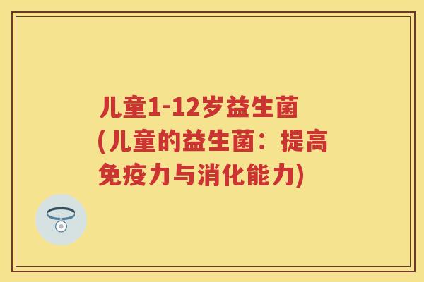 儿童1-12岁益生菌(儿童的益生菌：提高力与消化能力)