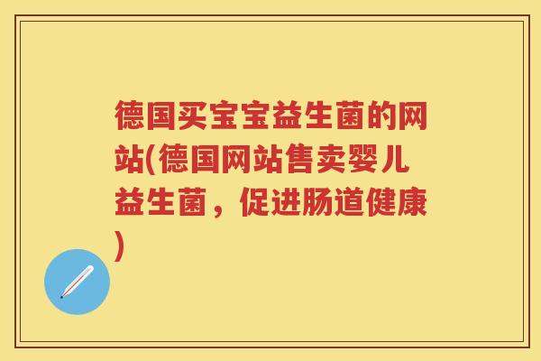 德国买宝宝益生菌的网站(德国网站售卖婴儿益生菌,促进肠道健康) 德国买宝宝益生菌的网站(德国网站售卖婴儿益生菌,促进肠道健康)