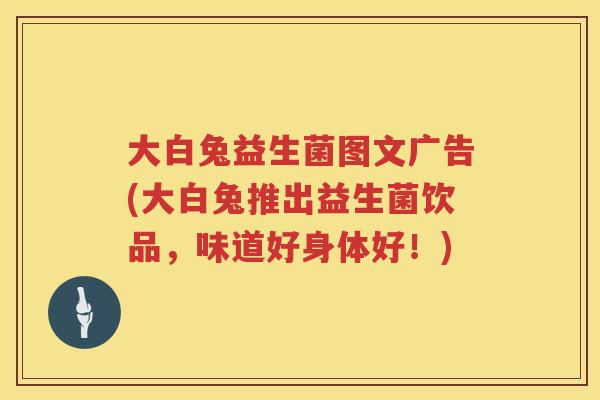 大白兔益生菌图文广告(大白兔推出益生菌饮品,味道好身体好!) 大白兔益生菌图文广告(大白兔推出益生菌饮品,味道好身体好!)