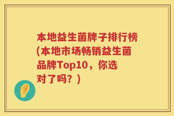 本地益生菌牌子排行榜(本地市场畅销益生菌品牌Top10,你选对了吗?) 本地益生菌牌子排行榜(本地市场畅销益生菌品牌Top10,你选对了吗?)