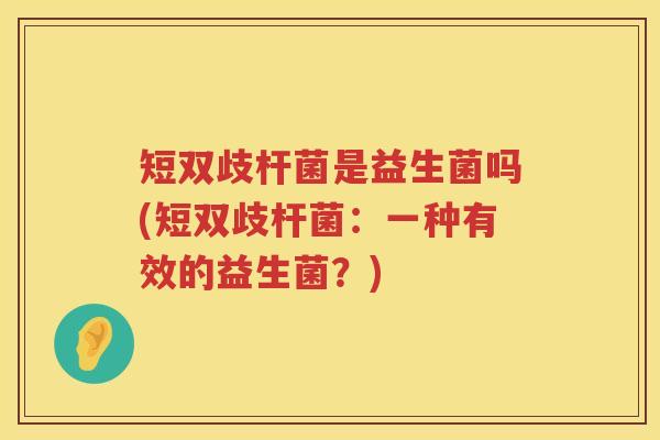 短双歧杆菌是益生菌吗(短双歧杆菌：一种有效的益生菌？)