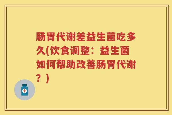 肠胃代谢差益生菌吃多久(饮食调整:益生菌如何帮助改善肠胃代谢?) 肠胃代谢差益生菌吃多久(饮食调整:益生菌如何帮助改善肠胃代谢?)