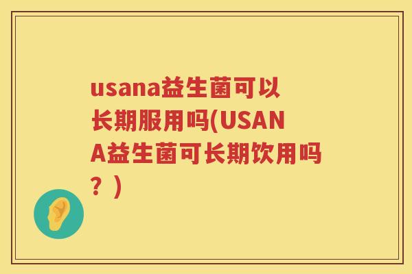 usana益生菌可以长期服用吗(USANA益生菌可长期饮用吗?) usana益生菌可以长期服用吗(USANA益生菌可长期饮用吗?)