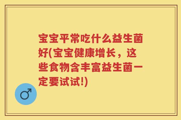 宝宝平常吃什么益生菌好(宝宝健康增长,这些食物含丰富益生菌一定要试试!) 宝宝平常吃什么益生菌好(宝宝健康增长,这些食物含丰富益生菌一定要试试!)